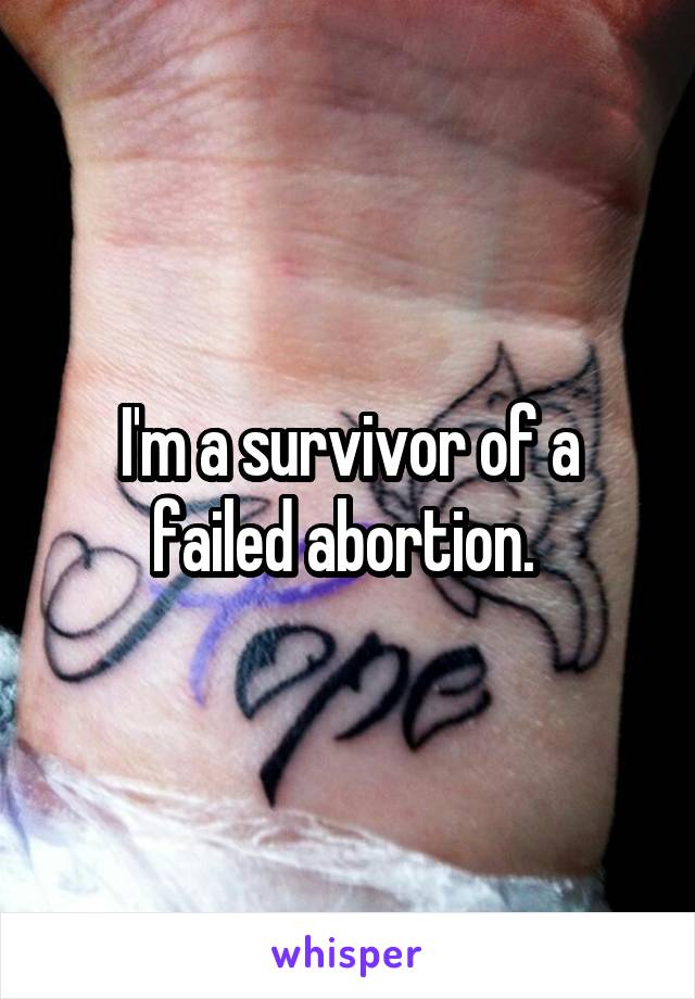 I'm a survivor of a failed abortion. 