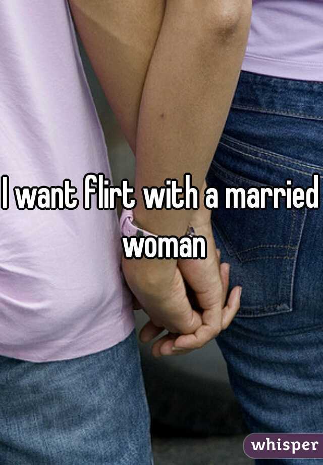 I want flirt with a married woman