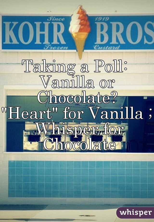 Taking a Poll: 
Vanilla or Chocolate? 
"Heart" for Vanilla ; Whisper for Chocolate