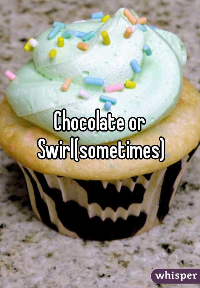Chocolate or Swirl(sometimes)