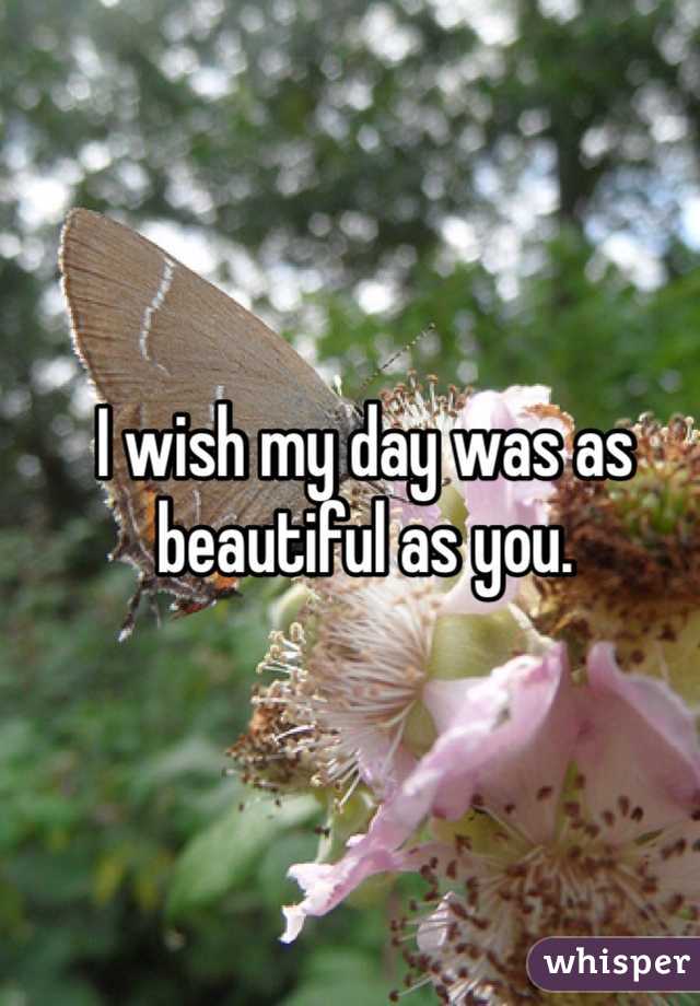 I wish my day was as beautiful as you.