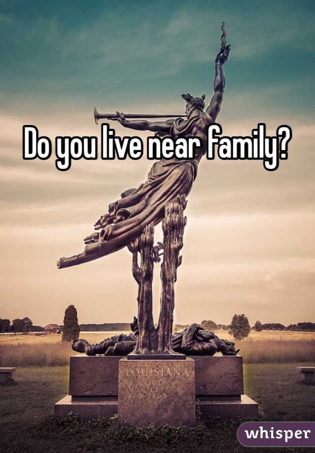 Do you live near family?