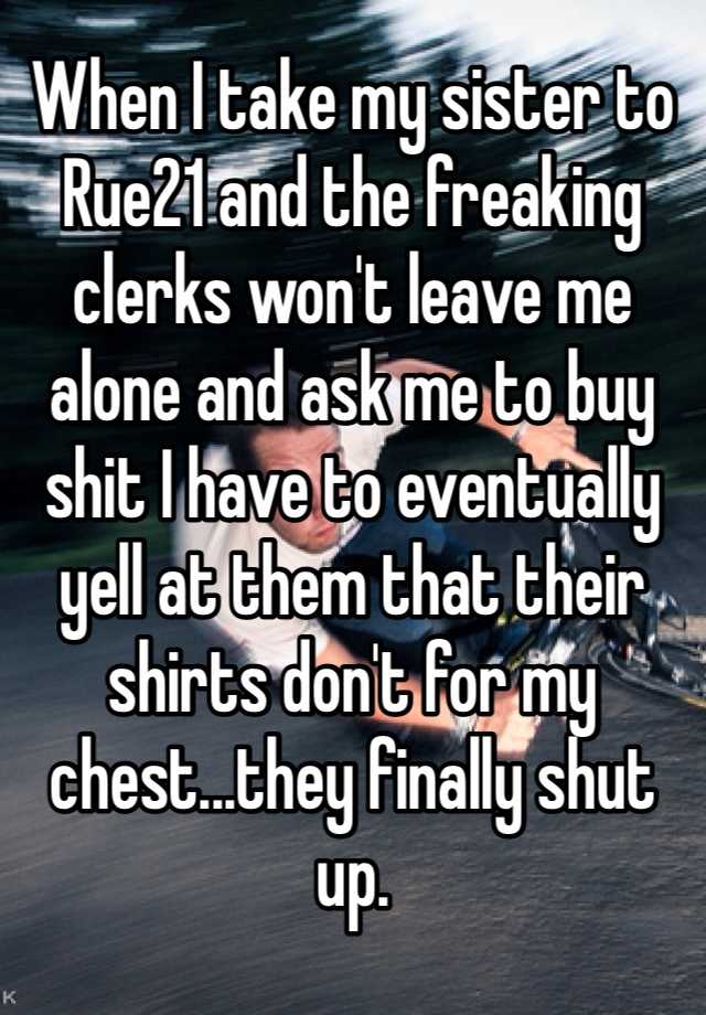 when-i-take-my-sister-to-rue21-and-the-freaking-clerks-won-t-leave-me