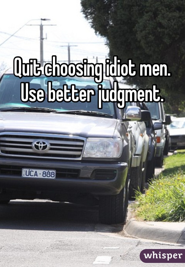 
Quit choosing idiot men. 
Use better judgment. 