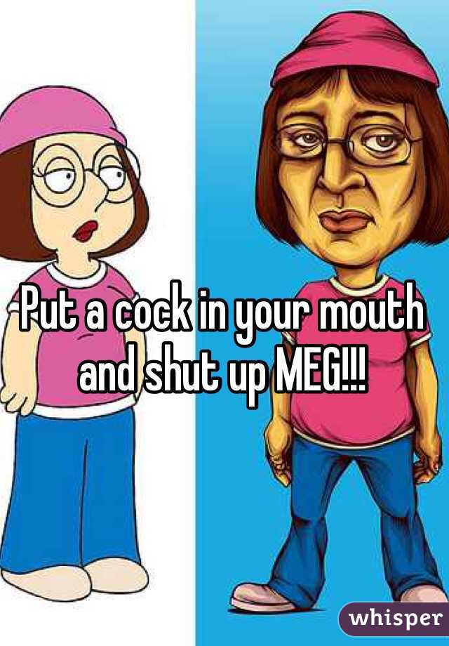 Put a cock in your mouth and shut up MEG!!!