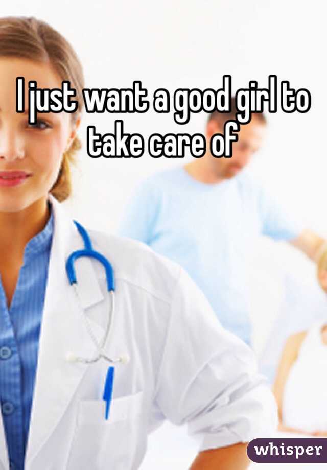 I just want a good girl to take care of
