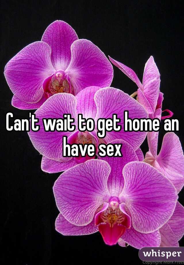 Can't wait to get home an have sex 