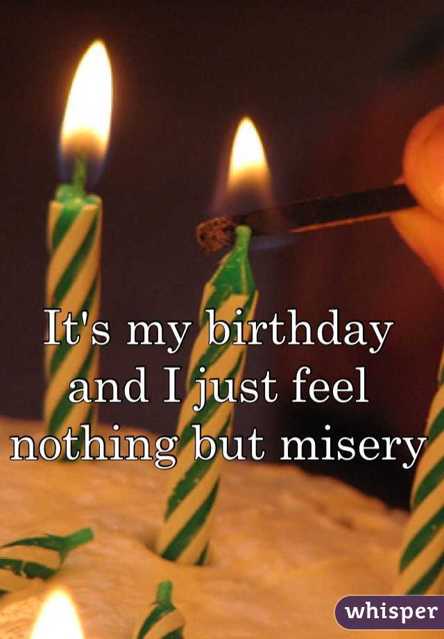It's my birthday and I just feel nothing but misery