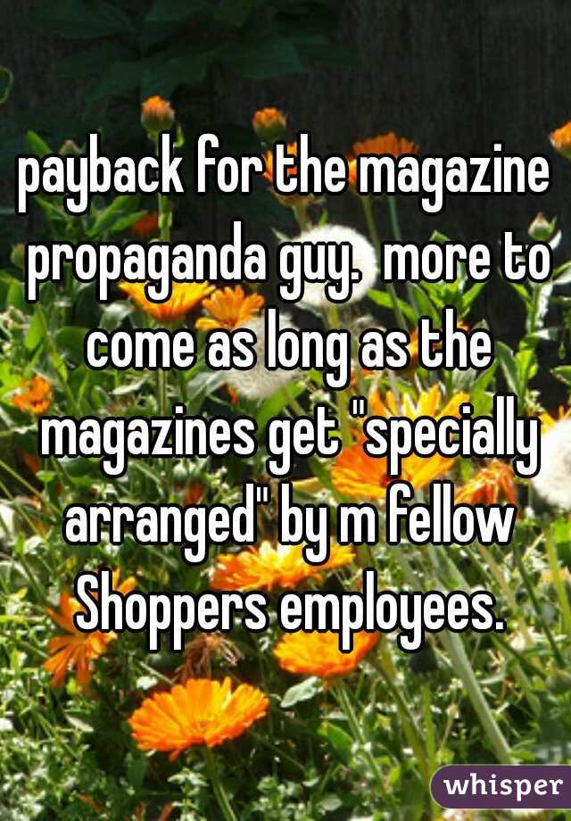 payback for the magazine propaganda guy.  more to come as long as the magazines get "specially arranged" by m fellow Shoppers employees.

