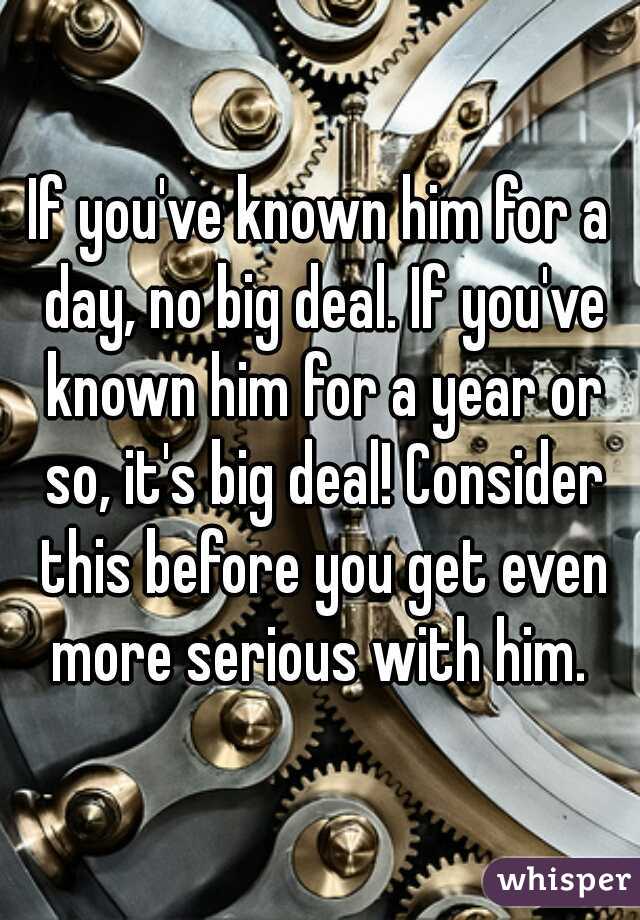 If you've known him for a day, no big deal. If you've known him for a year or so, it's big deal! Consider this before you get even more serious with him. 