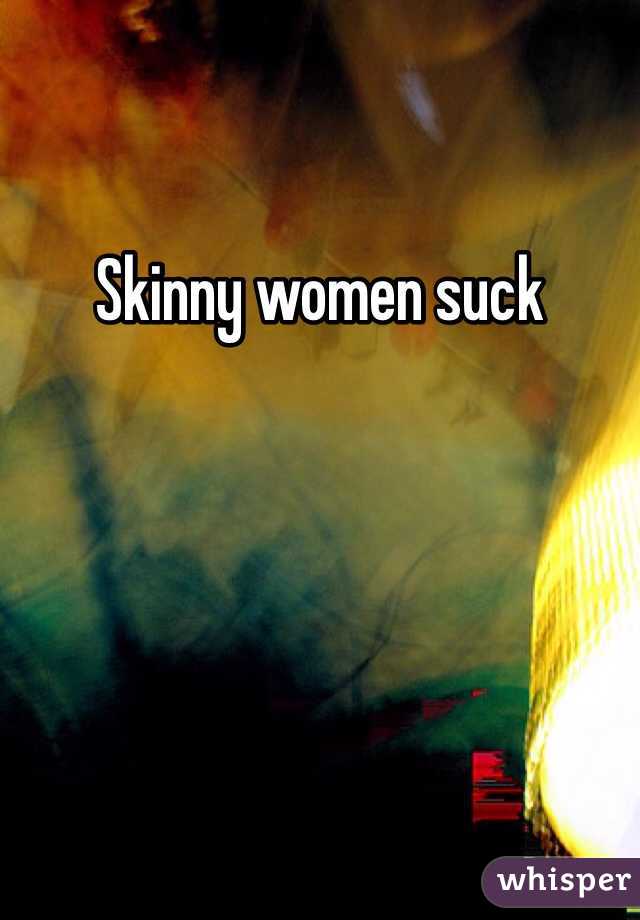 Skinny Women Suck