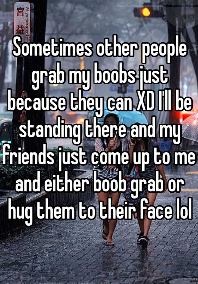 Sometimes Other People Grab My Boobs Just Because They Can Xd Ill Be Standing There And My 1721