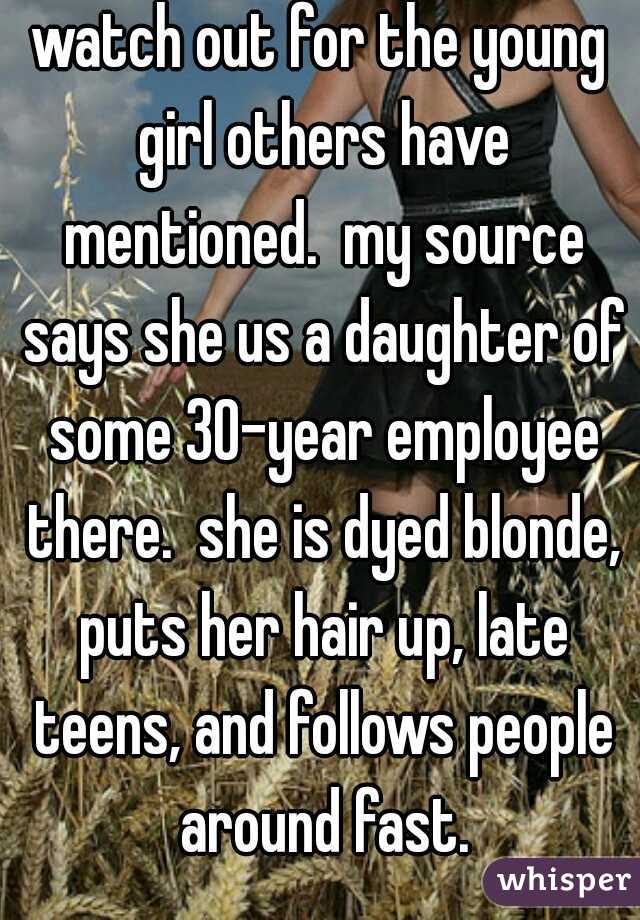 watch out for the young girl others have mentioned.  my source says she us a daughter of some 30-year employee there.  she is dyed blonde, puts her hair up, late teens, and follows people around fast.