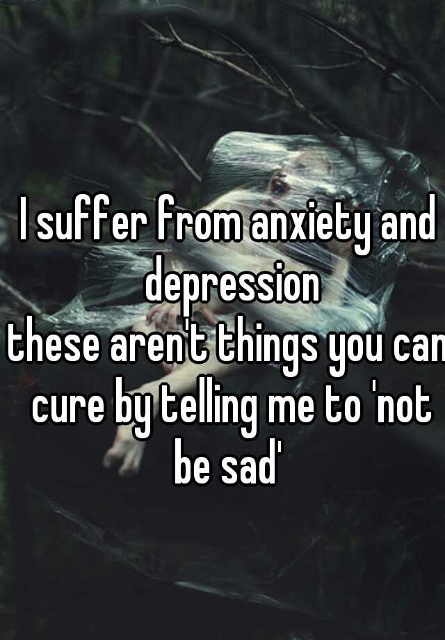 i-suffer-from-anxiety-and-depression-these-aren-t-things-you-can-cure