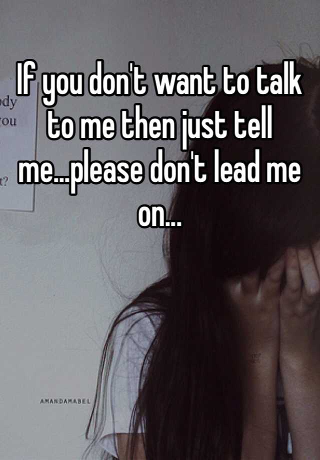 If You Dont Want To Talk To Me Then Just Tell Meplease Dont Lead Me On 0399