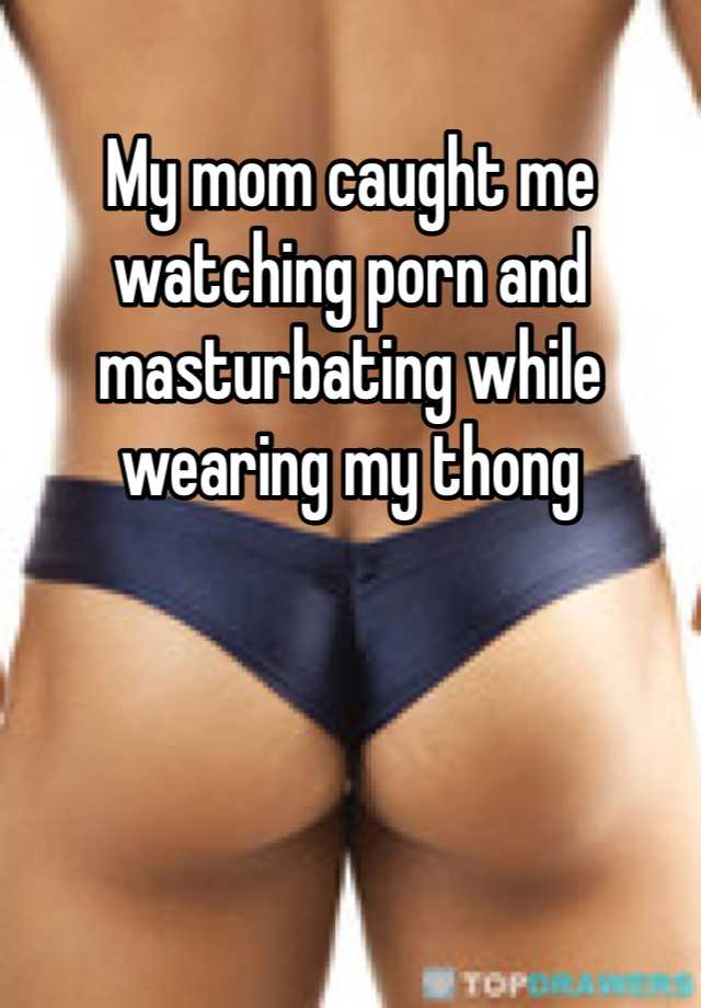 My mom caught me watching porn and masturbating while ...