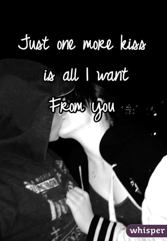 Just One More Kiss Is All I Want From You