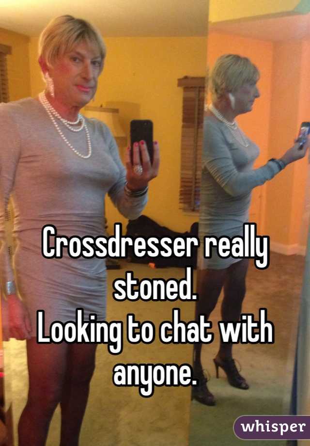 Crossdresser Really Stoned Looking To Chat With Anyone