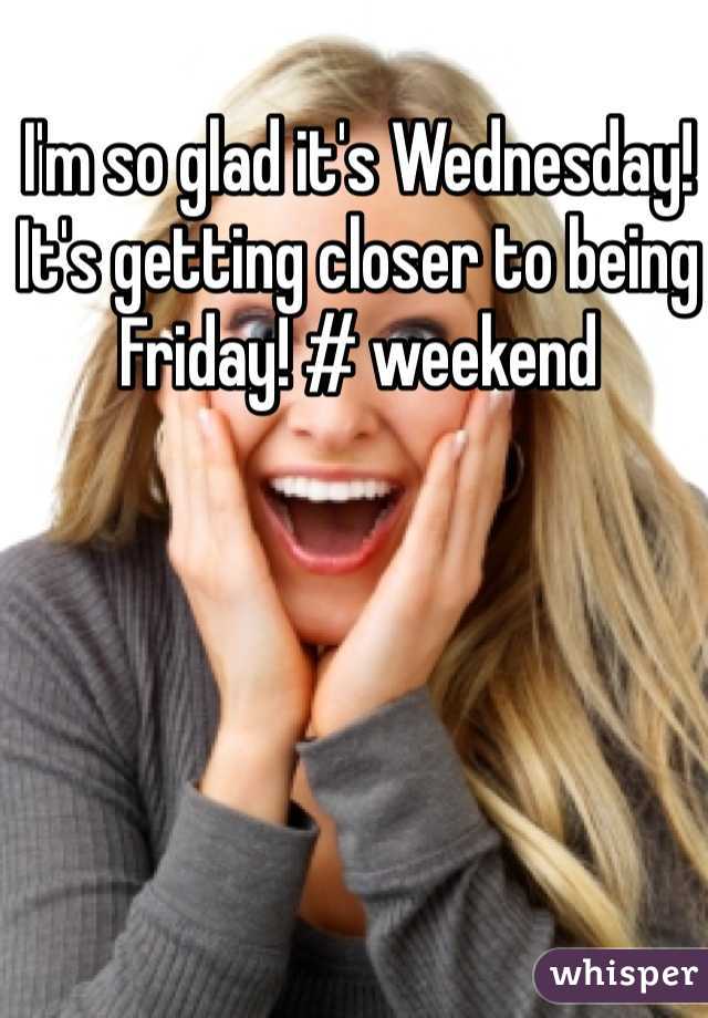 Im So Glad Its Wednesday Its Getting Closer To Being Friday Weekend