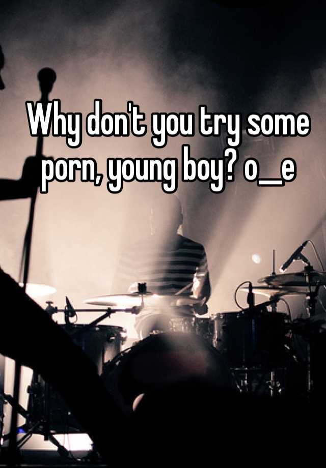 640px x 920px - Why don't you try some porn, young boy? o__e