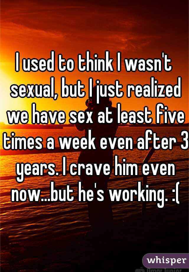 I Used To Think I Wasnt Sexual But I Just Realized We Have Sex At Least Five Times A Week Even 4945