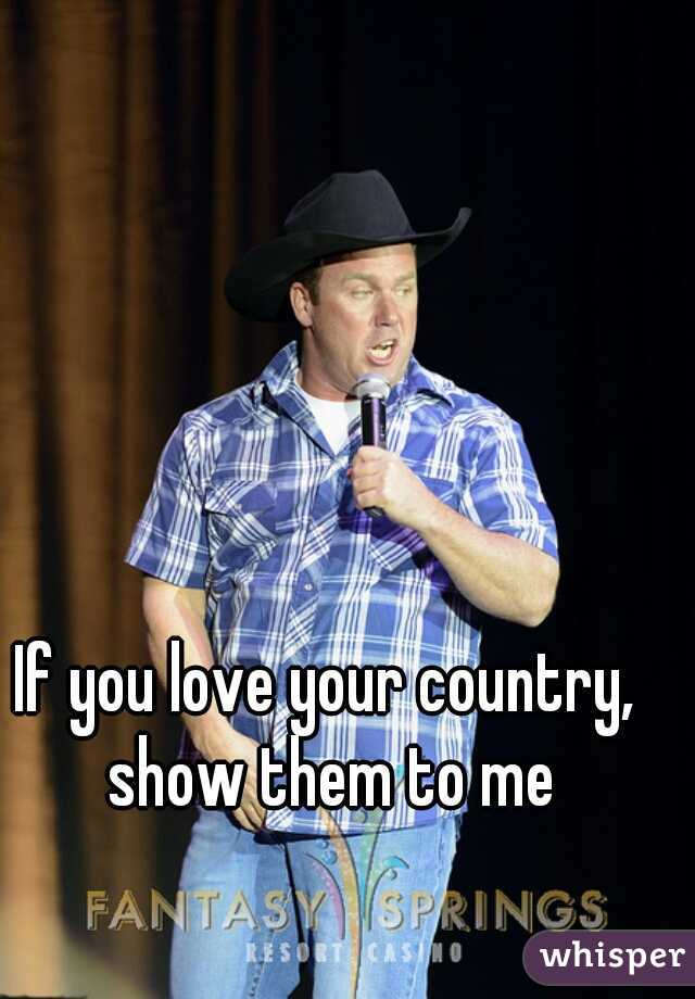 if-you-love-your-country-show-them-to-me