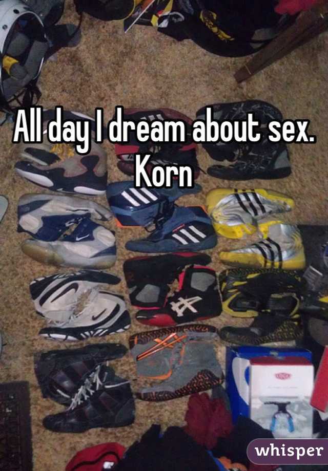 All day I dream about sex. Korn