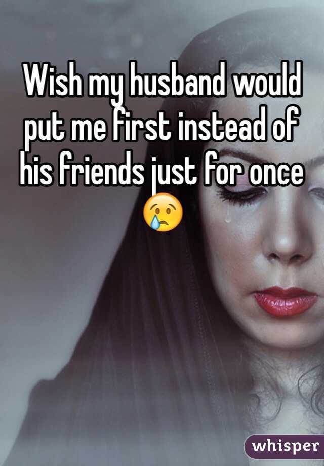 Puts his me my husband friends before My husband