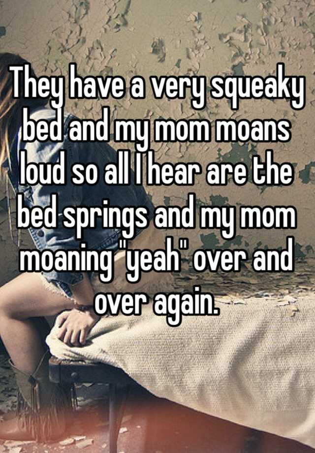 they-have-a-very-squeaky-bed-and-my-mom-moans-loud-so-all-i-hear-are