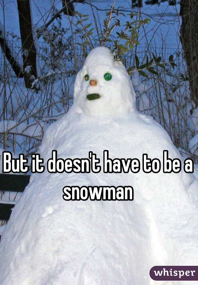 But it doesn't have to be a snowman