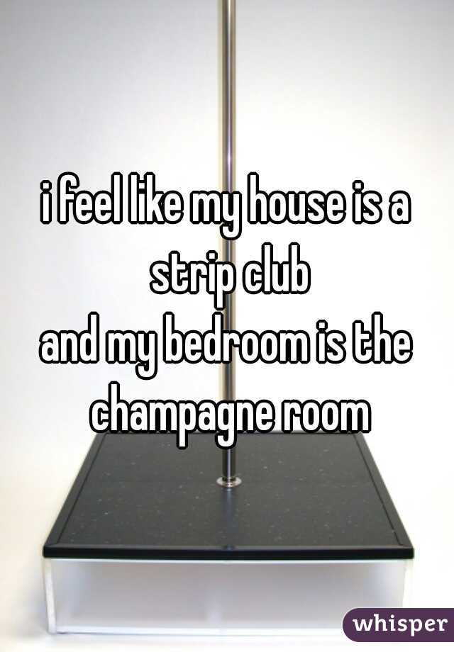 i feel like my house is a strip club
and my bedroom is the champagne room