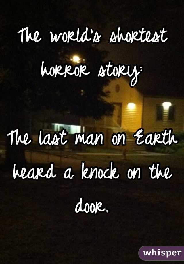 The world's shortest horror story:

The last man on Earth heard a knock on the door.
