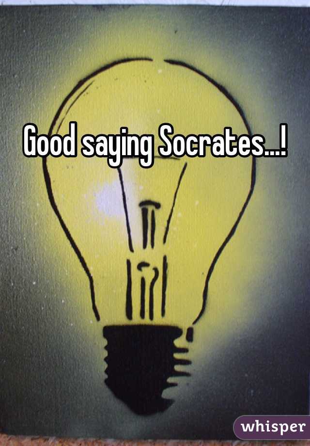 Good saying Socrates...! 