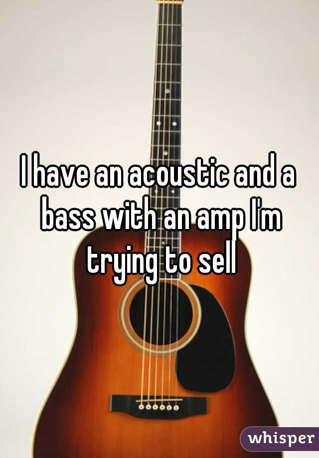 I have an acoustic and a bass with an amp I'm trying to sell
