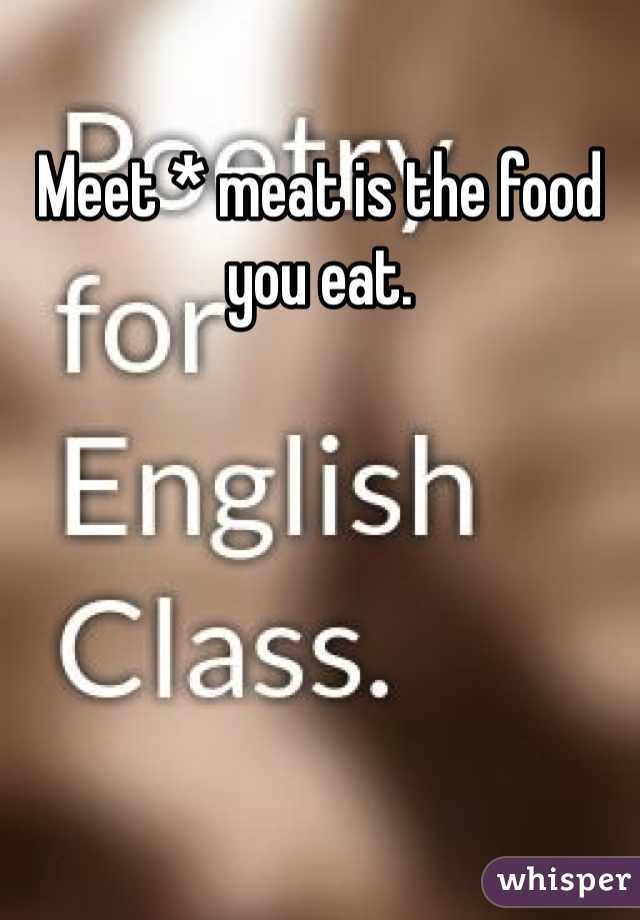 Meet * meat is the food you eat. 
