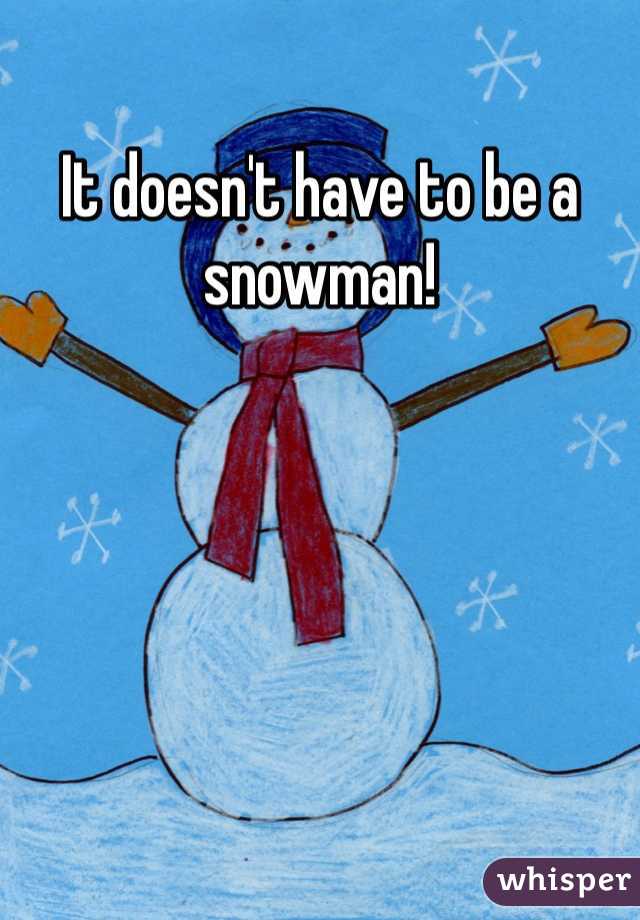 It doesn't have to be a snowman!
