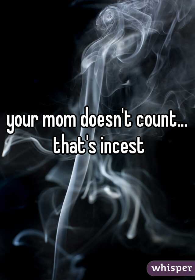 your mom doesn't count... that's incest