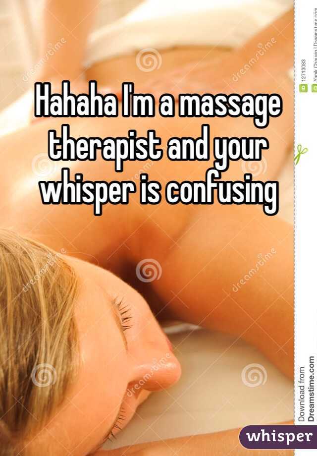 Hahaha I'm a massage therapist and your whisper is confusing
