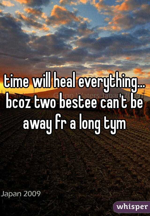 time will heal everything...
bcoz two bestee can't be away fr a long tym 