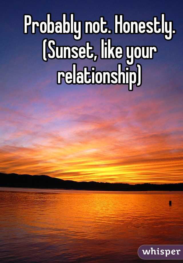 Probably not. Honestly.
(Sunset, like your relationship)