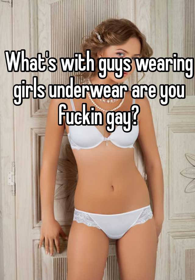 Whats with guys wearing girls underwear are you fuckin g