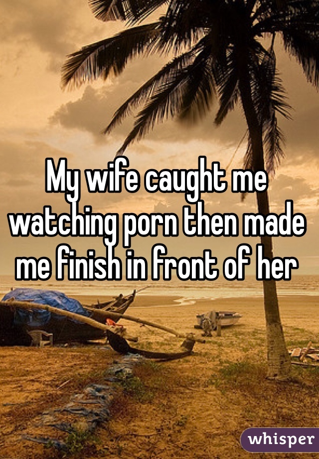 My wife caught me watching porn then made me finish in front ...