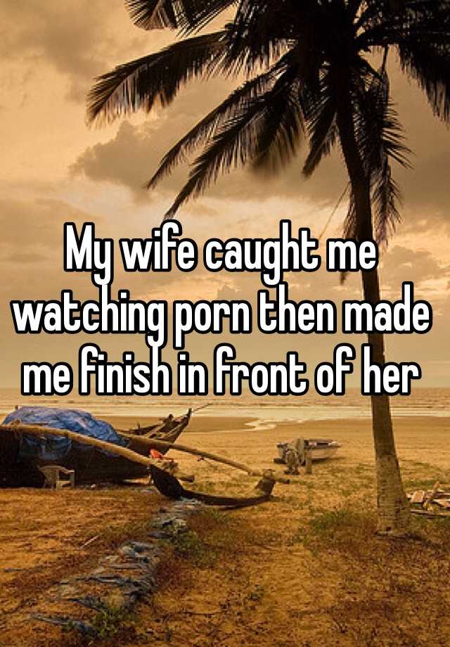 My Wife Caught Watching Porn - My wife caught me watching porn then made me finish in front ...