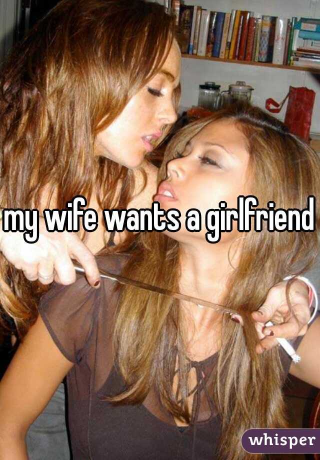 Wife wants girlfriend