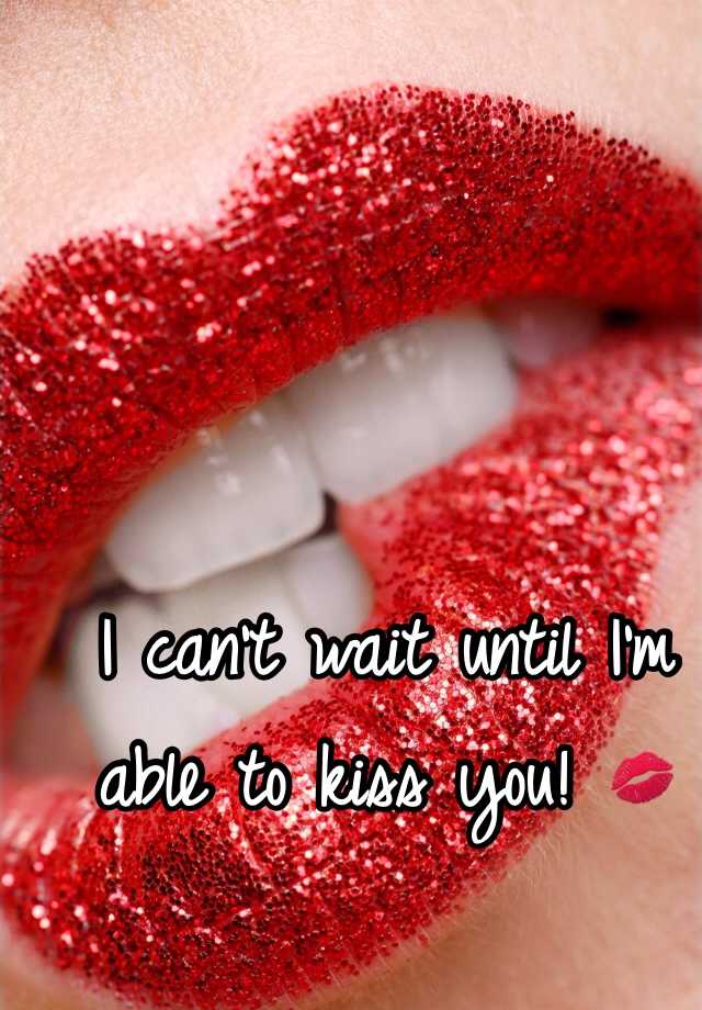 I Can T Wait Until I M Able To Kiss You 💋