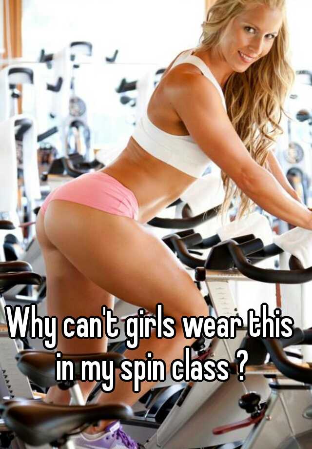 Why can't girls wear this in my spin class ? 