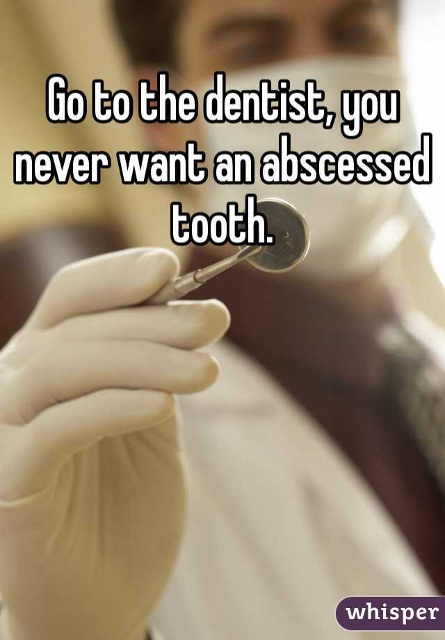 Go to the dentist, you never want an abscessed tooth. 