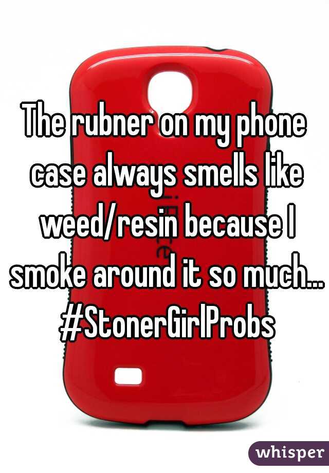 The rubner on my phone case always smells like weed/resin because I smoke around it so much... #StonerGirlProbs
