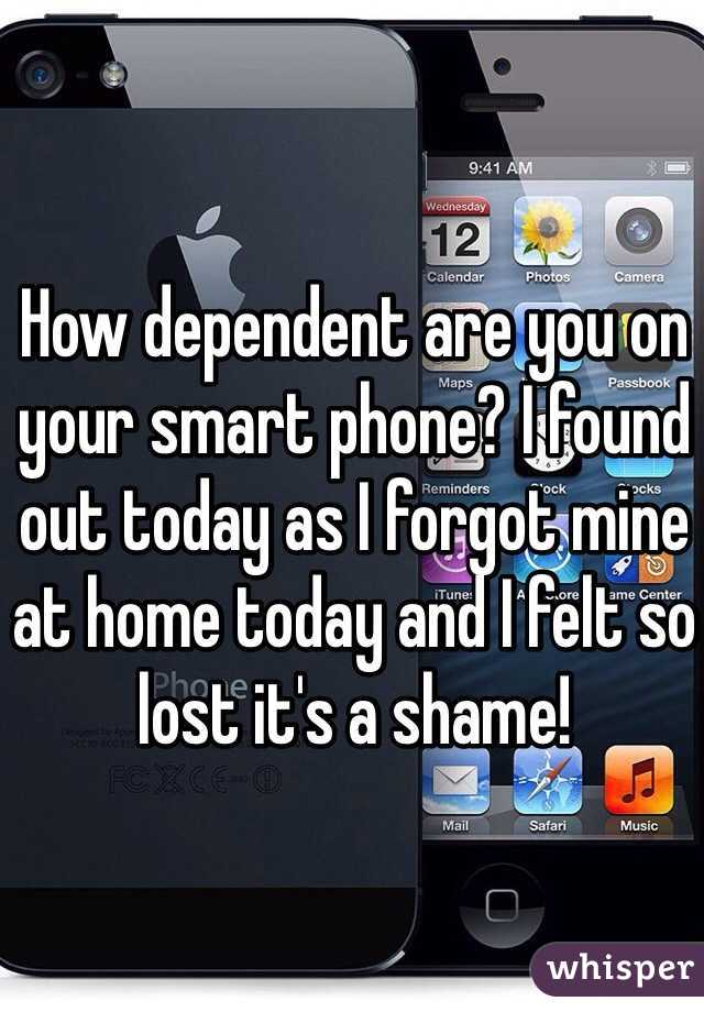 How dependent are you on your smart phone? I found out today as I forgot mine at home today and I felt so lost it's a shame! 