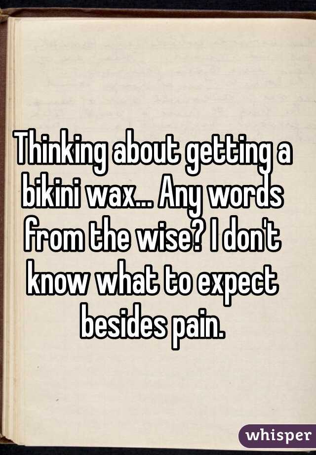 Thinking about getting a bikini wax... Any words from the wise? I don't know what to expect besides pain.